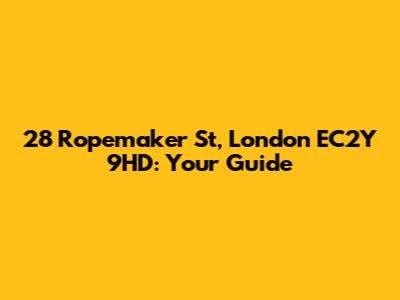 28 Ropemaker St, London EC2Y 9HD: Your Guide