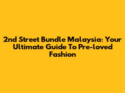 2nd Street Bundle Malaysia: Your Ultimate Guide To Pre-loved Fashion