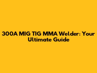 300A MIG TIG MMA Welder: Your Ultimate Guide