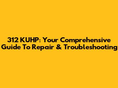 312 KUHP: Your Comprehensive Guide To Repair & Troubleshooting