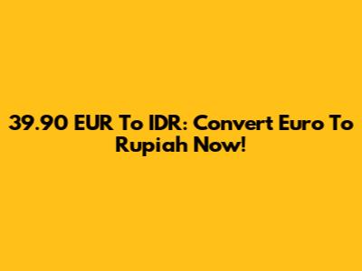 39.90 EUR To IDR: Convert Euro To Rupiah Now!