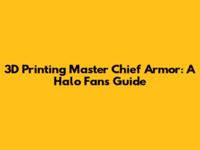 3D Printing Master Chief Armor: A Halo Fan's Guide