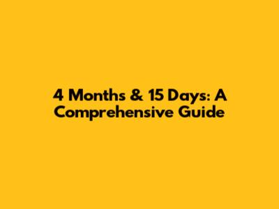 4 Months & 15 Days: A Comprehensive Guide