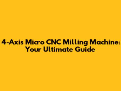 4-Axis Micro CNC Milling Machine: Your Ultimate Guide