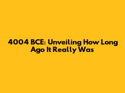 4004 BCE: Unveiling How Long Ago It Really Was