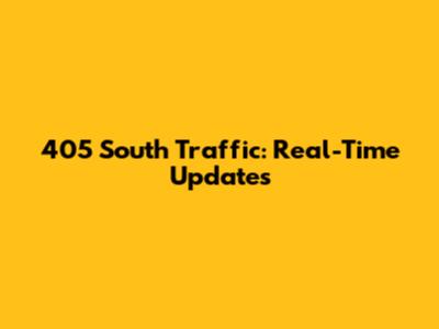 405 South Traffic: Real-Time Updates