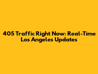 405 Traffic Right Now: Real-Time Los Angeles Updates