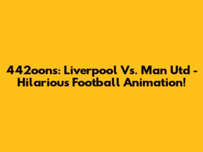 442oons: Liverpool Vs. Man Utd - Hilarious Football Animation!