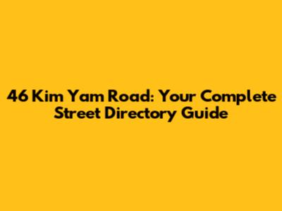 46 Kim Yam Road: Your Complete Street Directory Guide