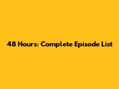 48 Hours: Complete Episode List