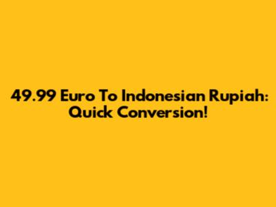 49.99 Euro To Indonesian Rupiah: Quick Conversion!