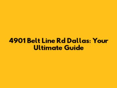 4901 Belt Line Rd Dallas: Your Ultimate Guide