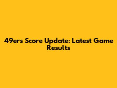 49ers Score Update: Latest Game Results