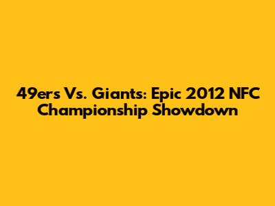 49ers Vs. Giants: Epic 2012 NFC Championship Showdown