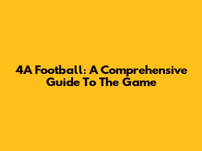 4A Football: A Comprehensive Guide To The Game