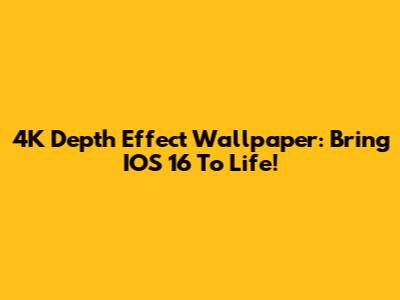 4K Depth Effect Wallpaper: Bring IOS 16 To Life!