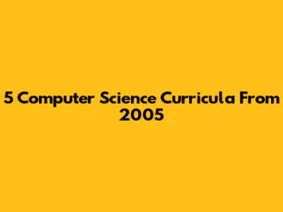 5 Computer Science Curricula From 2005