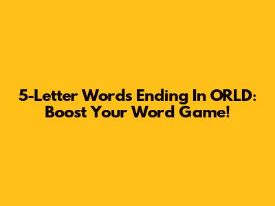 5-Letter Words Ending In ORLD: Boost Your Word Game!