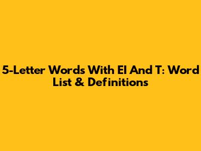 5-Letter Words With EI And T: Word List & Definitions