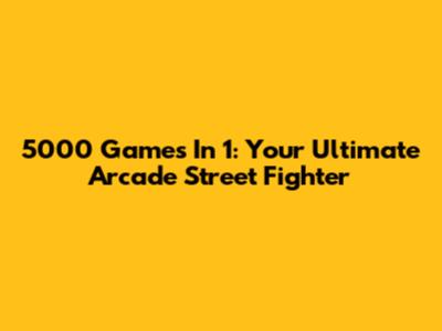 5000 Games In 1: Your Ultimate Arcade Street Fighter