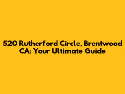 520 Rutherford Circle, Brentwood CA: Your Ultimate Guide