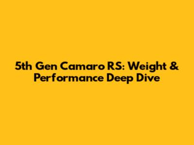 5th Gen Camaro RS: Weight & Performance Deep Dive