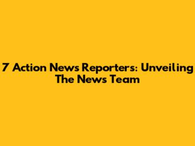 7 Action News Reporters: Unveiling The News Team