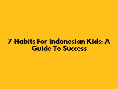 7 Habits For Indonesian Kids: A Guide To Success