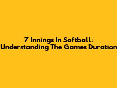 7 Innings In Softball: Understanding The Game's Duration