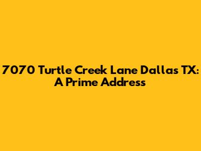 7070 Turtle Creek Lane Dallas TX: A Prime Address