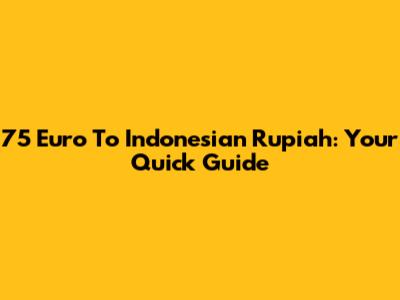 75 Euro To Indonesian Rupiah: Your Quick Guide