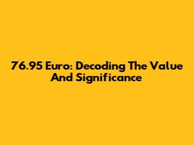 76.95 Euro: Decoding The Value And Significance