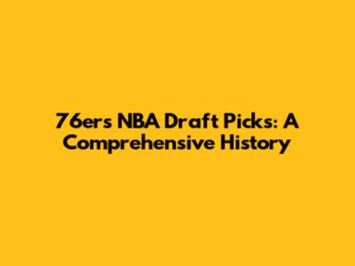 76ers NBA Draft Picks: A Comprehensive History