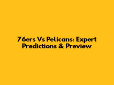 76ers Vs Pelicans: Expert Predictions & Preview