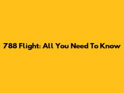 788 Flight: All You Need To Know