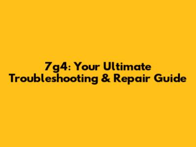 7g4: Your Ultimate Troubleshooting & Repair Guide