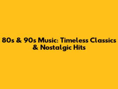 80s & 90s Music: Timeless Classics & Nostalgic Hits