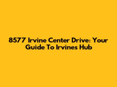 8577 Irvine Center Drive: Your Guide To Irvine's Hub