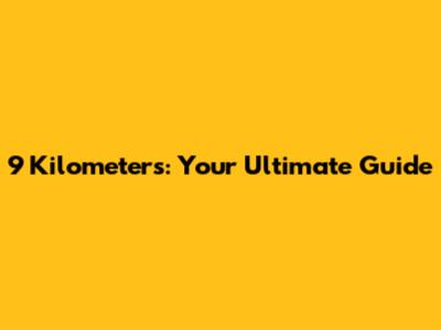 9 Kilometers: Your Ultimate Guide