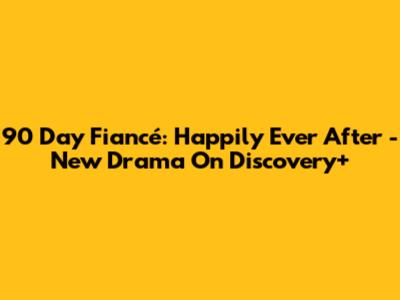 90 Day Fiancé: Happily Ever After - New Drama On Discovery+