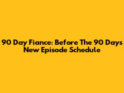 90 Day Fiance: Before The 90 Days New Episode Schedule