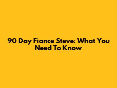90 Day Fiance Steve: What You Need To Know