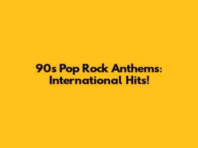 90s Pop Rock Anthems: International Hits!
