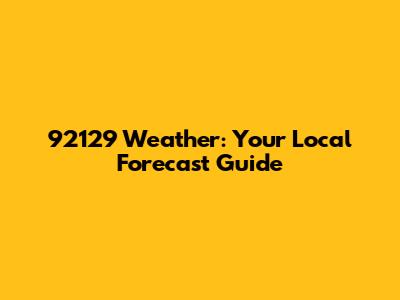 92129 Weather: Your Local Forecast Guide