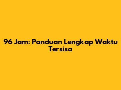 96 Jam: Panduan Lengkap Waktu Tersisa