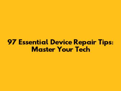 97 Essential Device Repair Tips: Master Your Tech