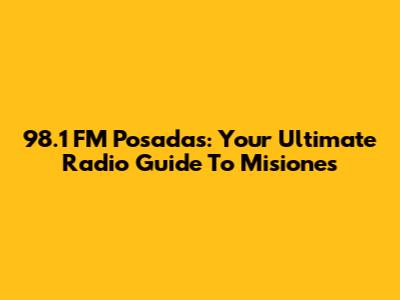 98.1 FM Posadas: Your Ultimate Radio Guide To Misiones