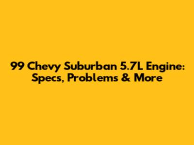 99 Chevy Suburban 5.7L Engine: Specs, Problems & More