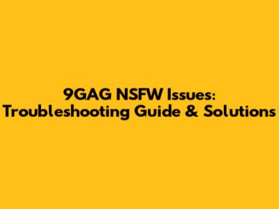 9GAG NSFW Issues: Troubleshooting Guide & Solutions