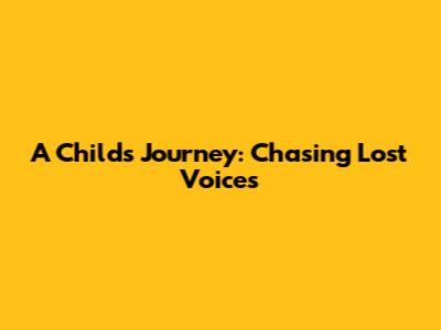 A Child's Journey: Chasing Lost Voices